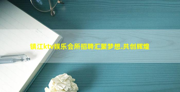 镇江ktv娱乐会所招聘汇聚梦想.共创辉煌